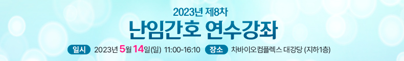 2023년 대한생식의학회 난임간호 연수강좌 일시 : 2023년 5월 14일(일), 장소 : 차바이오컴플렉스 대강당 (지하1층)